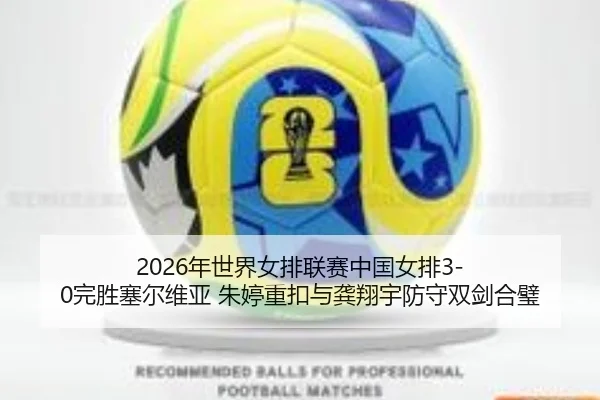 2026年世界女排联赛中国女排3-0完胜塞尔维亚 朱婷重扣与龚翔宇防守双剑合璧