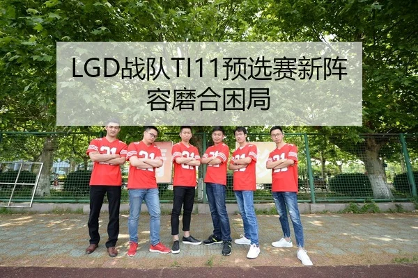LGD战队TI11预选赛新阵容磨合困局