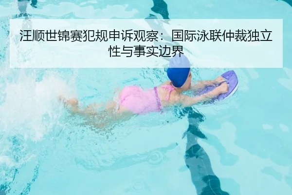 汪顺世锦赛犯规申诉观察：国际泳联仲裁独立性与事实边界